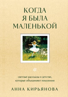 Когда я была маленькой. Светлые рассказы о детстве которые объединяют поколения