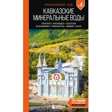 Кавказские Минеральные воды: Пятигорск Кисловодск Ессентуки Железноводск Приэльбрусье Домбай Архыз: путеводитель