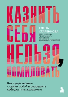 Казнить себя нельзя помиловать. Как существовать с самим собой и разрешить себе достичь желаемого