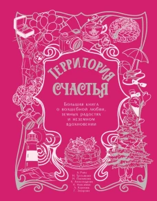 Территория счастья. Большая книга о волшебной любви земных радостях и неземном вдохновении