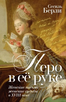 Перо в её руке: Женские письма &ndash; женские судьбы в XVIII веке