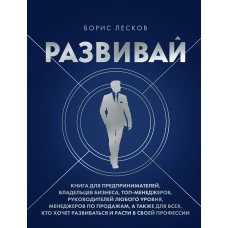 Развивай. Книга для предпринимателей владельцев бизнеса топ-менеджеров руководителей любого уровня менеджеров по продажам а также для всех кто хочет развиваться и расти в своей профессии