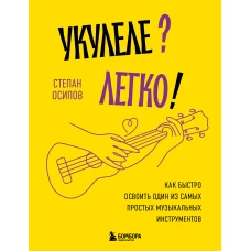 Укулеле? Легко! Как быстро освоить один из самых простых музыкальных инструментов