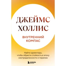 Внутренний компас. Найти ориентиры чтобы обрести стойкость в эпоху неопределенности и перемен