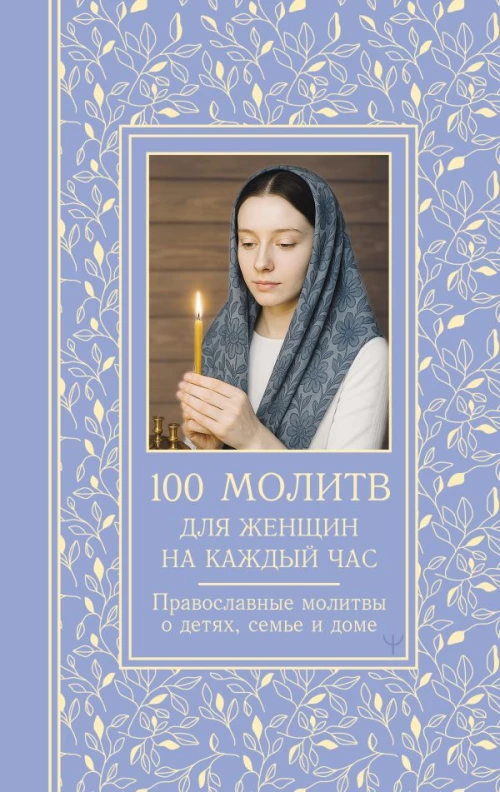 100 молитв для женщин на каждый день и час. Православные молитвы о детях семье и доме