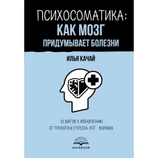 Психосоматика: как мозг придумывает болезни. 10 шагов к избавлению от тревоги и стресса. КПТ-воркбук