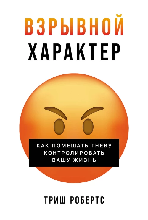 Взрывной характер: Как помешать гневу контролировать вашу жизнь