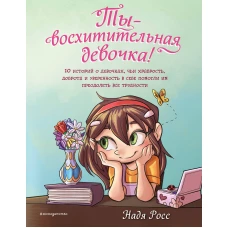 Ты - восхитительная девочка! 10 историй о девочках чьи храбрость доброта и уверенность в себе помогли им преодолеть все трудности