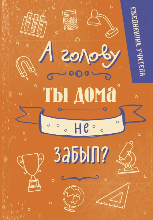 Ежедневник учителя. А голову ты дома не забыл? (А5 96 л. твердая обложка)