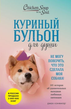 Куриный бульон для души. Не могу поверить что это сделала моя собака! 101 история об удивительных выходках любимых питомцев