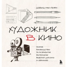 Художник в кино. Полное руководство по разработке визуальных решений для кино и сериалов