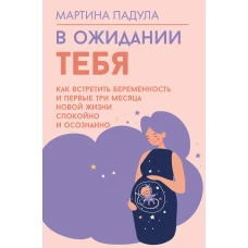 В ожидании тебя. Как встретить беременность и первые три месяца новой жизни спокойно и осознанно