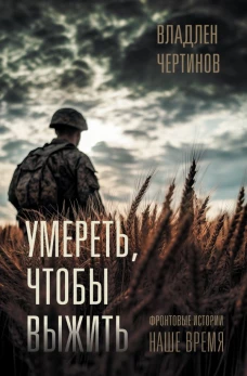 Фронтовые истории. Наше время. Умереть чтобы выжить