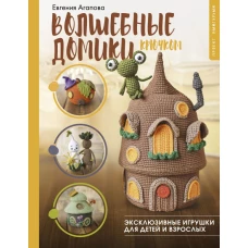 Волшебные домики крючком. Эксклюзивные игрушки для детей и взрослых. Проект амигуруми