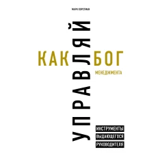 Управляй как бог менеджмента. Инструменты выдающегося руководителя