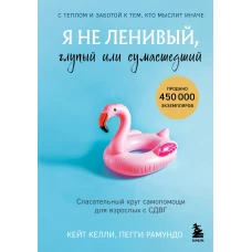 Я не ленивый глупый или сумасшедший. Спасательный круг самопомощи для взрослых с СДВГ