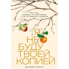 Я не буду твоей копией: Как жить, опираясь на свой выбор, а не на семейные сценарии