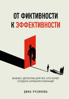 От фиктивности к эффективности. Бизнес-детектив для тех кто хочет создать сильную команду
