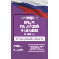 Жилищный кодекс Российской Федерации на 2026 год. Со всеми изменениями законопроектами и постановлениями судов