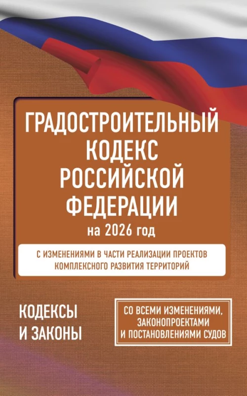 Градостроительный кодекс Российской Федерации на 2026 год. Со всеми изменениями законопроектами и постановлениями судов