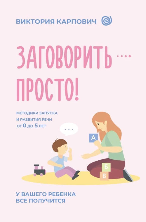 Заговорить - просто! Методики запуска и развития речи от 0 до 5 лет