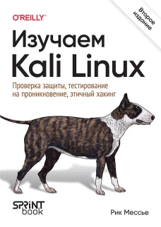 Изучаем Kali Linux. Проверка защиты, тестирование на проникновение, этичный хакинг. 2-е изд.