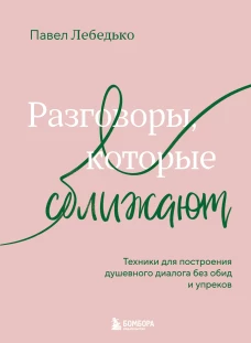 Разговоры которые сближают. Техники для построения душевного диалога без обид и упреков