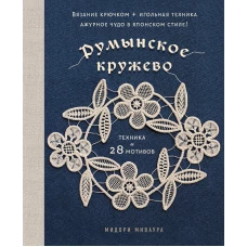 Румынское кружево. Вязание крючком + игольная техника. Ажурное чудо в японском стиле! Техника и 28 мотивов