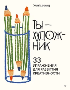Ты &mdash; художник. 33 упражнения для развития креативности