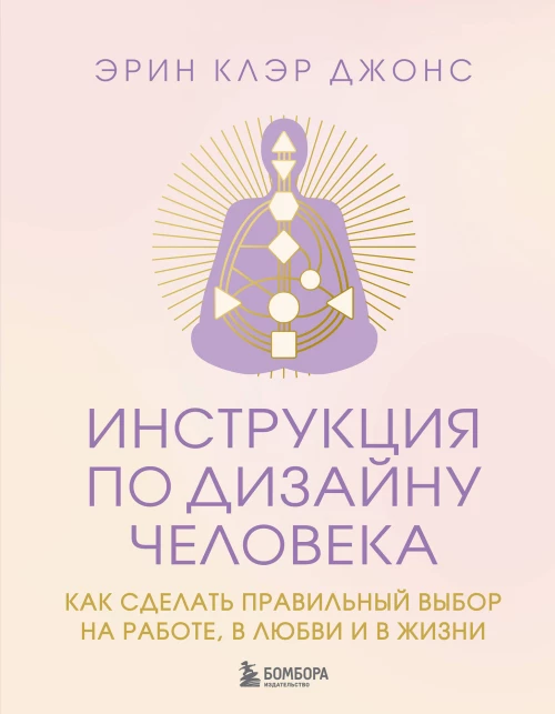 Инструкция по Дизайну Человека. Как сделать правильный выбор на работе в любви и в жизни.
