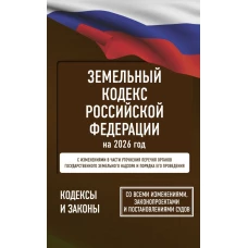 Земельный кодекс Российской Федерации на 2026 год. Со всеми изменениями законопроектами и постановлениями судов