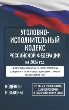 Уголовно-исполнительный кодекс Российской Федерации на 2026 год. Со всеми изменениями законопроектами и постановлениями судов