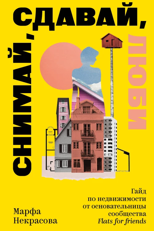 Снимай сдавай люби. Гайд по недвижимости от основательницы сообщества Flats for Friends