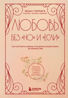 Любовь без "но" и "если". Как построить главные отношения в вашей жизни не изменяя себе