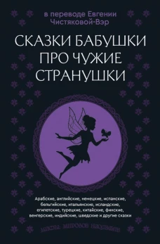 Сказки бабушки про чужие странушки. Арабские английские немецкие испанские бельгийские итальянские исландские египетские турецкие китайские финские венгерские индийские шведские и другие сказки