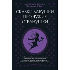 Сказки бабушки про чужие странушки. Арабские английские немецкие испанские бельгийские итальянские исландские египетские турецкие китайские финские венгерские индийские шведские и другие сказки
