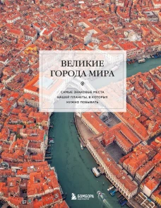 Великие города мира. Самые знаковые места нашей планеты в которых нужно побывать