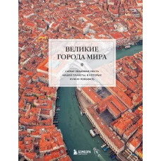 Великие города мира. Самые знаковые места нашей планеты в которых нужно побывать