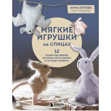 Мягкие игрушки на спицах. 12 пушистых зверей которых легко вязать и не надо сшивать