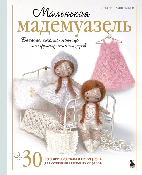 Маленькая мадемуазель. Вязаная куколка-модница и ее французский гардероб