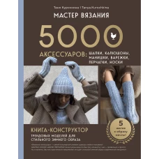 МАСТЕР ВЯЗАНИЯ. 5000 аксессуаров: ШАПКИ КАПЮШОНЫ МАНИШКИ ВАРЕЖКИ ПЕРЧАТКИ НОСКИ. Книга-конструктор трендовых моделей для стильного зимнего образа