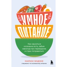 Умное питание. Как научиться осознанно есть, забыв навсегда про переедание и страх поправиться