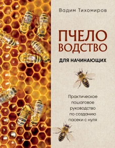 Пчеловодство для начинающих. Практическое пошаговое руководство по созданию пасеки с нуля (новое оформление)