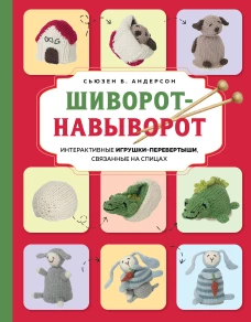 Шиворот-навыворот. Интерактивные игрушки-перевертыши связанные на спицах