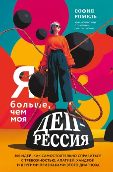Я больше чем моя депрессия. 300 идей как самостоятельно справиться с тревожностью апатией хандрой и другими признаками этого диагноза