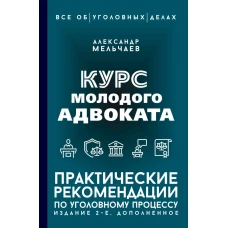 Курс молодого адвоката. Практические рекомендации по уголовному процессу. Издание 2-е дополненное