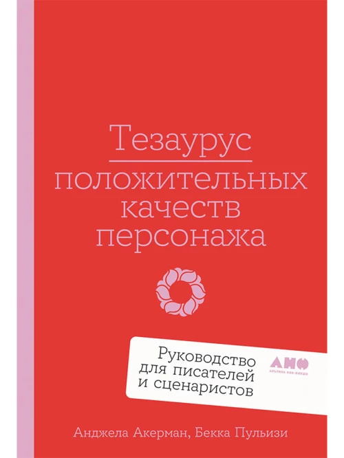 Тезаурус положительных качеств персонажа: Руководство для писателей и сценаристов