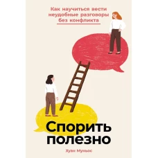 Спорить полезно: Как научиться вести неудобные разговоры без конфликта