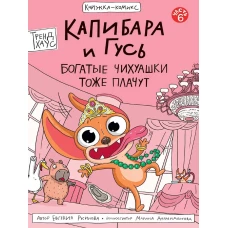 КНИЖКА-КОМИКС. Капибара и Гусь. Том 6. Богатые Чихуашки тоже плачут