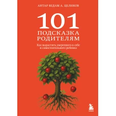 101 подсказка родителям. Как вырастить уверенного в себе и самостоятельного ребенка